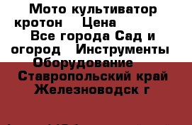  Мото культиватор кротон  › Цена ­ 14 000 - Все города Сад и огород » Инструменты. Оборудование   . Ставропольский край,Железноводск г.